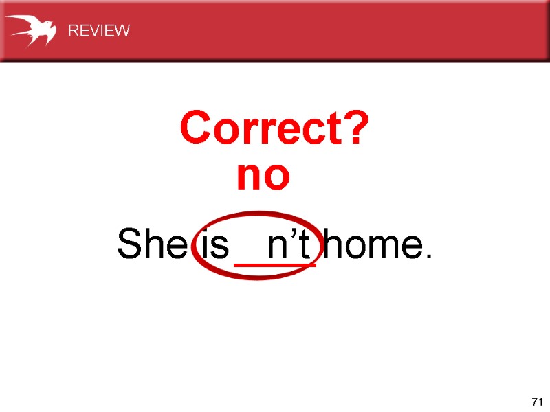 71 She is n’t home. Correct? no REVIEW